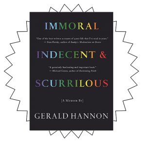 Book Cover for Gerald Hannon's new memoir titled IMMORAL, INDECENT & SCURRILOUS: MEMOIRS OF AN UNREPENTANT SEX RADICAL
